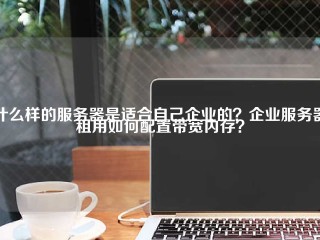 什么样的服务器是适合自己企业的？企业服务器租用如何配置带宽内存？