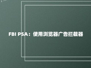 FBI PSA：使用浏览器广告拦截器