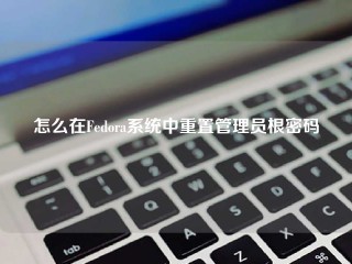 怎么在Fedora系统中重置管理员根密码