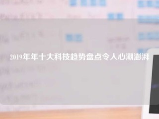 2019年年十大科技趋势盘点令人心潮澎湃