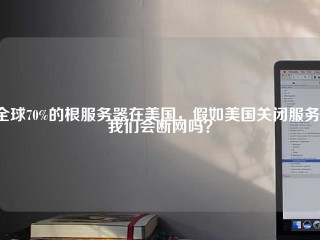 全球70%的根服务器在美国，假如美国关闭服务，我们会断网吗？