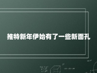 推特新年伊始有了一些新面孔