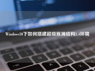 Windows10下如何搭建超级账簿结构1.4环境