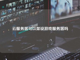 云服务器可以架设游戏服务器吗