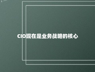 CIO现在是业务战略的核心