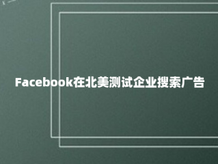 Facebook在北美测试企业搜索广告