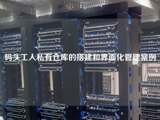 码头工人私有仓库的搭建和界面化管理案例