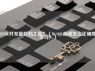 HTML开发最好的工具？（MySQL应该怎么正确地学习？）