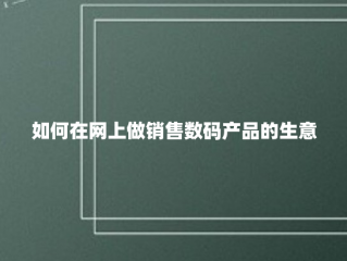 如何在网上做销售数码产品的生意