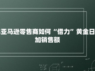 非亚马逊零售商如何“借力”黄金日增加销售额