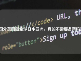 国外美国器全球日本亚洲，真的不需要备案吗？