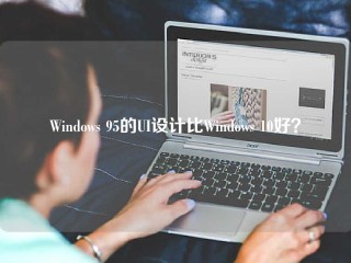 Windows 95的UI设计比Windows 10好？