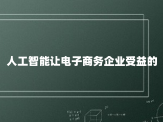 人工智能让电子商务企业受益的5个方面