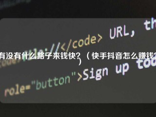 有没有什么路子来钱快？（快手抖音怎么赚钱？）