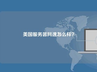 美国服务器网速怎么样？