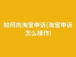 淘宝怎么申诉?（淘宝怎么申诉才能成功)