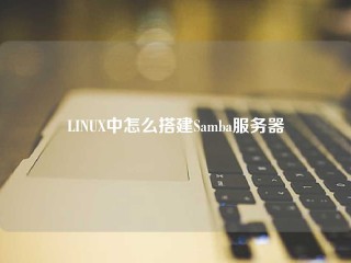 LINUX中怎么搭建Samba服务器