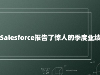 Salesforce报告了惊人的季度业绩