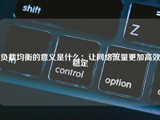 负载均衡的意义是什么：让网络流量更加高效稳定