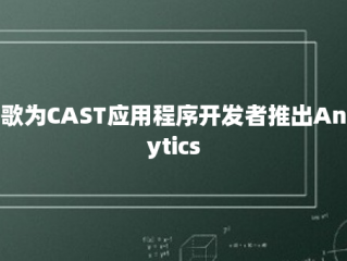 谷歌为CAST应用程序开发者推出Analytics