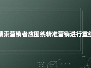 搜索营销者应围绕精准营销进行重组