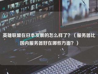 英雄联盟在日本发展的怎么样了？(服务器比国内服务器好在哪些方面？)