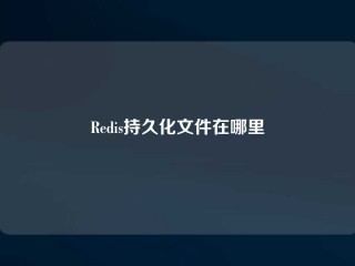 Redis持久化文件在哪里