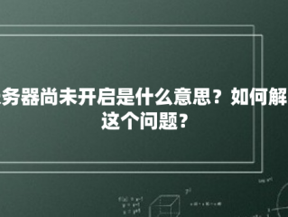 服务器尚未开启是什么意思？如何解决这个问题？