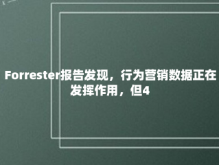 Forrester报告发现，行为营销数据正在发挥作用，但45%的人没有收集数据