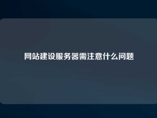 网站建设服务器需注意什么问题