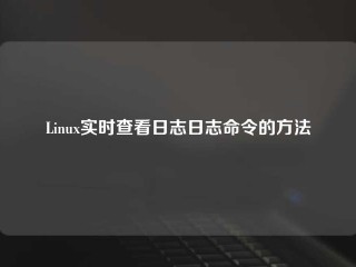 Linux实时查看日志日志命令的方法