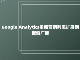 Google Analytics重新营销列表扩展到搜索广告