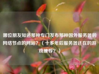 哪位朋友知道那种专门发布那种国外服务器的网络节点的网站？（十多年后服务器还在的游戏推荐？）