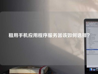 租用手机应用程序服务器该如何选择？