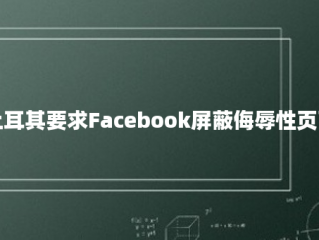 土耳其要求Facebook屏蔽侮辱性页面