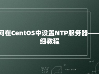 如何在CentOS中设置NTP服务器——详细教程