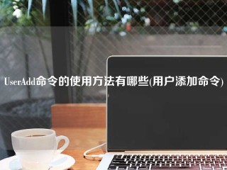 UserAdd命令的使用方法有哪些(用户添加命令)