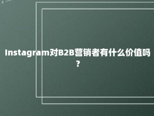 Instagram对B2B营销者有什么价值吗？