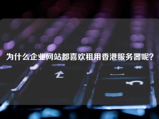 为什么企业网站都喜欢租用香港服务器呢？