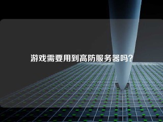 游戏需要用到高防服务器吗？