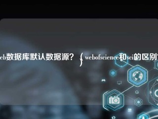 web数据库默认数据源？（webofscience和sci的区别？）