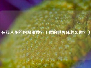 在线人多的网游推荐？（我的世界床怎么做？）