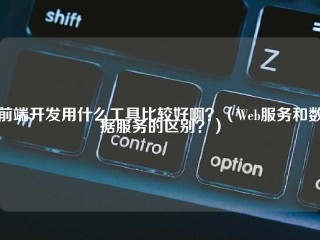 前端开发用什么工具比较好啊？（Web服务和数据服务的区别？）