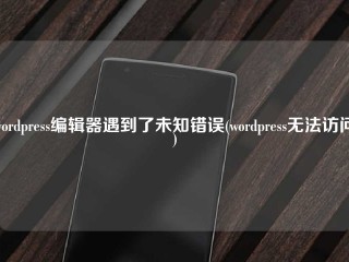 wordpress编辑器遇到了未知错误(wordpress无法访问)