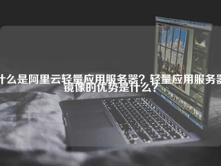 什么是阿里云轻量应用服务器？轻量应用服务器镜像的优势是什么？