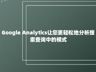 Google Analytics让您更轻松地分析搜索查询中的模式