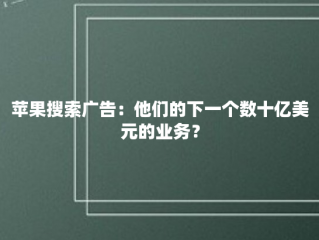 苹果搜索广告：他们的下一个数十亿美元的业务？