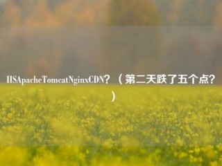 IISApacheTomcatNginxCDN？（第二天跌了五个点？）