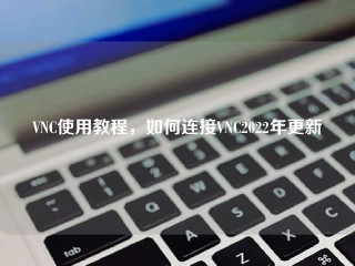 VNC使用教程，如何连接VNC2022年更新