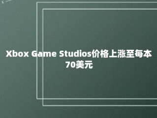 Xbox Game Studios价格上涨至每本70美元